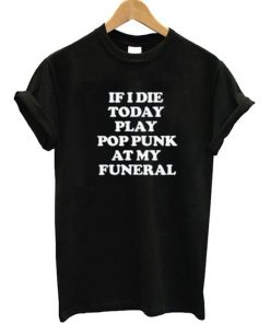 If I Die Today Play Pop Punk At My Funeral T-Shirt