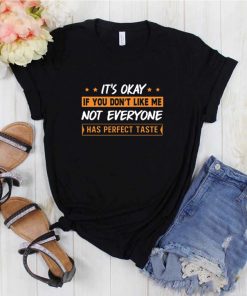 It's Okay If You Don't Like Me Not Everyone Has Perfect Taste T-Shirt