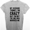 My Husband Thinks I'm Crazy Funny T-shirt