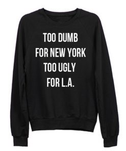 Too Dumb For New York Too Ugly For LA Crewneck Sweatshirt