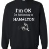 I'm OK I'm Just Listening To Hamilton Sweatshirt