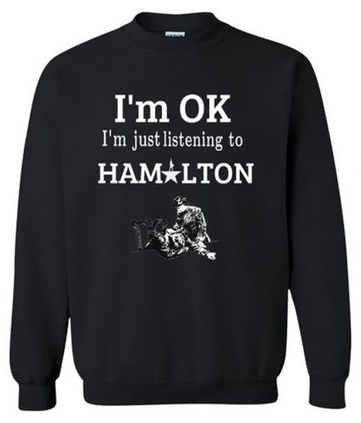 I'm OK I'm Just Listening To Hamilton Sweatshirt