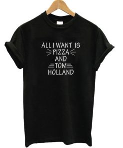 All I Want Is Pizza And Tom Holland T-Shirt