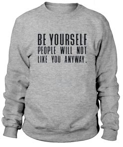 Be Yourself People Will Not Like You Anyway Sweatshirt