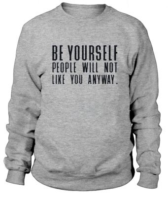 Be Yourself People Will Not Like You Anyway Sweatshirt