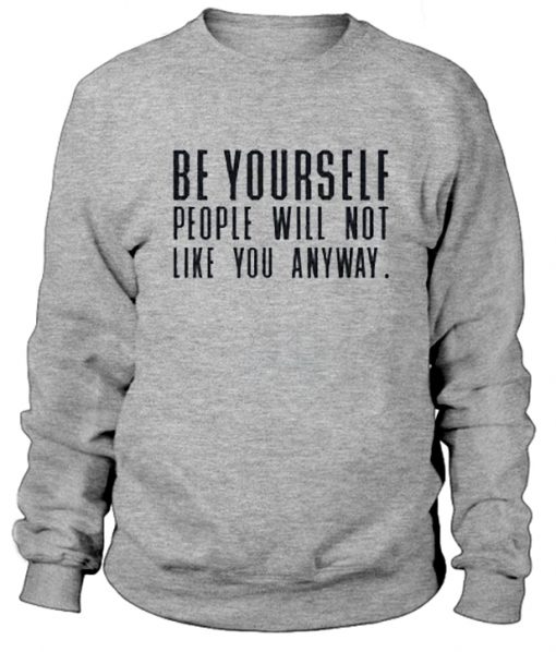 Be Yourself People Will Not Like You Anyway Sweatshirt