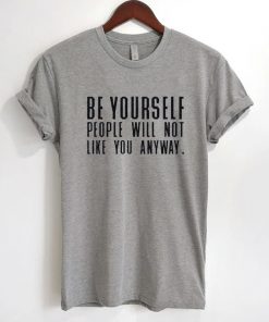 Be Yourself People Will Not Like You Anyway T-Shirt