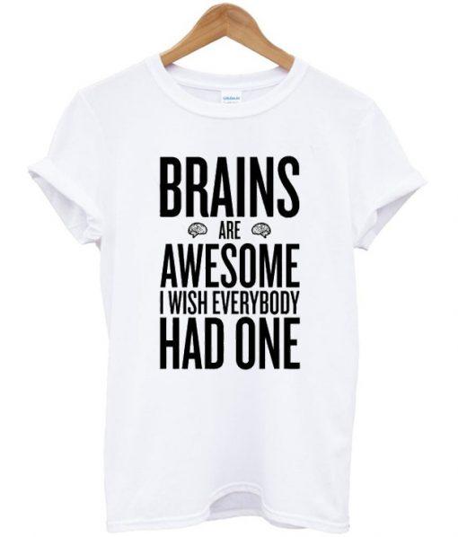 Brains Are Awesome I Wish Everybody Had One T-Shirt