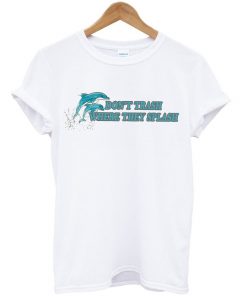 Don't Trash Where They Splash Dolphin T-shirt