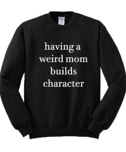 Having A Weird Mom Builds Character Sweatshirt