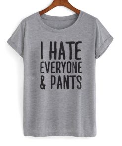 I Hate Everyone & Pants T-Shirt