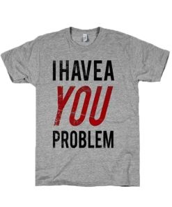 I Have a Problem T-Shirt