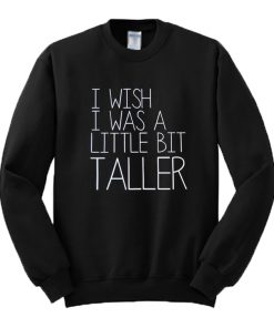 I Wish I Was A Little Bit Taller Sweatshirt