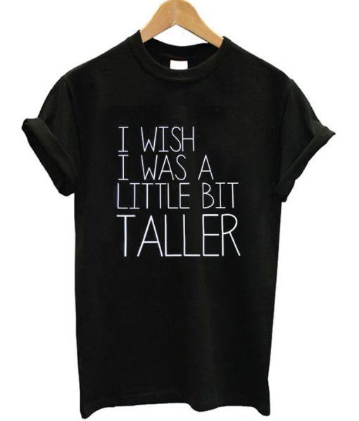 I Wish I Was A Little Bit Taller T-Shirt