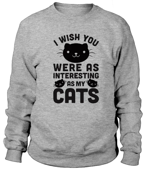 I Wish You Were As Interesting As My Cats Sweatshirt - teenamycs