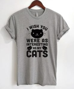 I Wish You Were As Interesting As My Cats T-Shirt