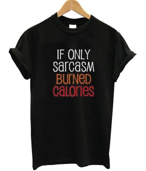 If Only Sarcasm Burned Calories T-shirt