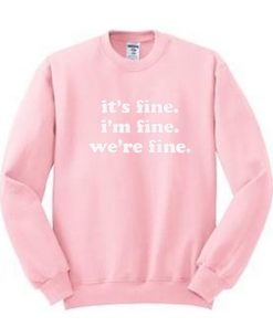 It's Fine I'm Fine We're Fine Sweatshirt