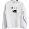 Kill Me Sweatshirt