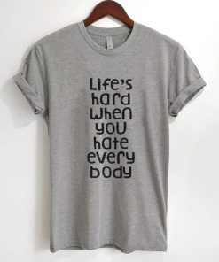 Life's Hard When You Hate Everybody T-Shirt