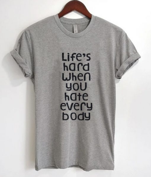 Life's Hard When You Hate Everybody T-Shirt
