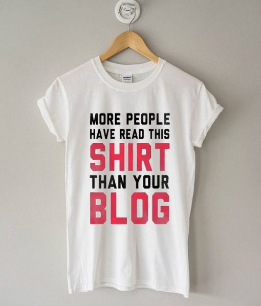 More People Have Read This Shirt Than Your Blog T-Shirt