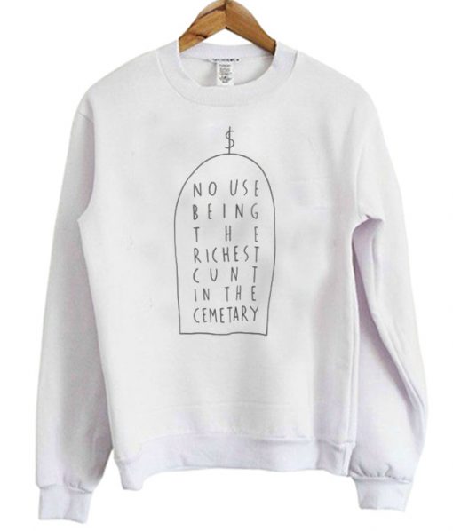No Use Being The Richest Cunt In The Cemetary Sweatshirt