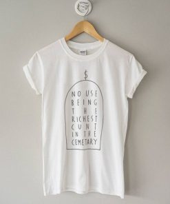 No Use Being The Richest Cunt In The Cemetary T-Shirt