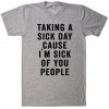 Taking a Sick Day Cause I'm Sick Of You People T-Shirt