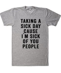 Taking a Sick Day Cause I'm Sick Of You People T-Shirt