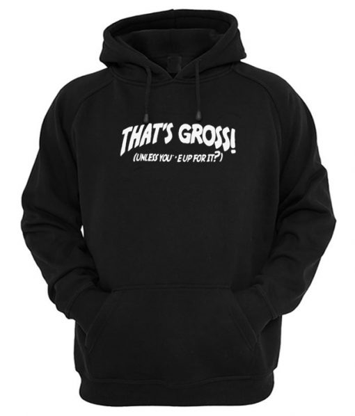 That's Gross Unless You're Up For It Hoodie