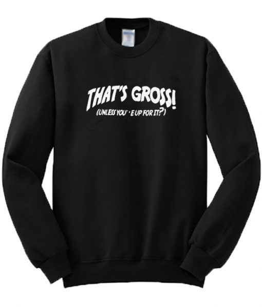 That's Gross Unless You're Up For It Sweatshirt