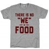 There is No We In Food T-Shirt