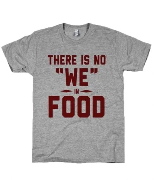 There is No We In Food T-Shirt