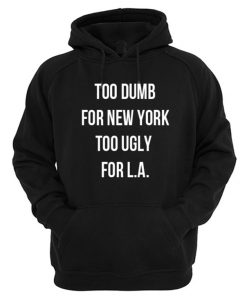 Too Dumb For New York Too Ugly For LA Hoodie