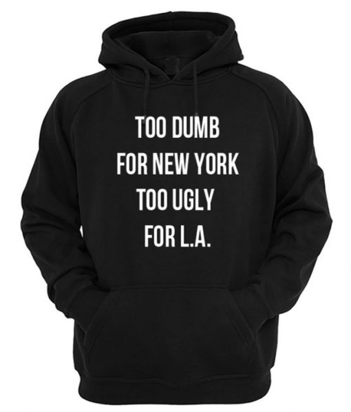 Too Dumb For New York Too Ugly For LA Hoodie