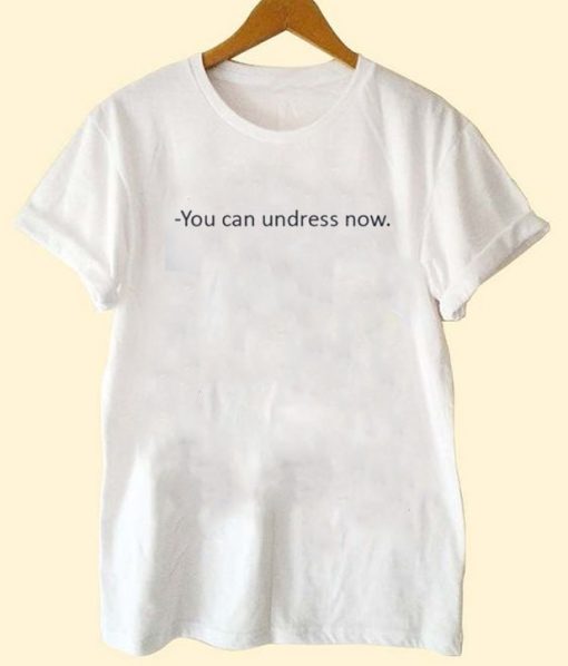 You Can Undress Now T Shirt