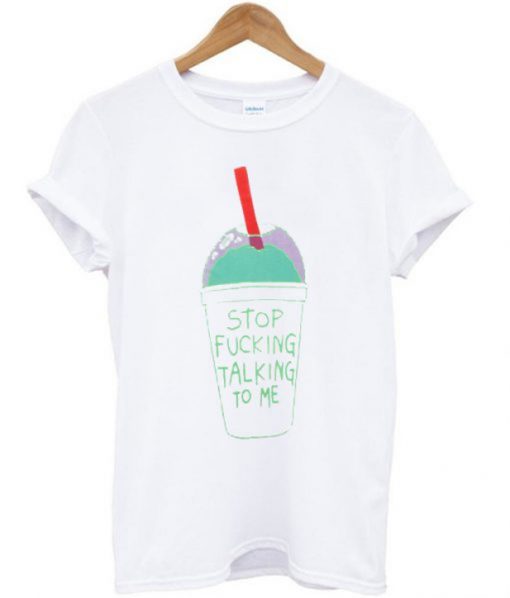 Stop Fucking Talking To Me T-Shirt
