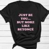 Just Be You But More Like Beyonce T-Shirt