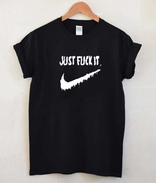 Just Fuck It T-Shirt