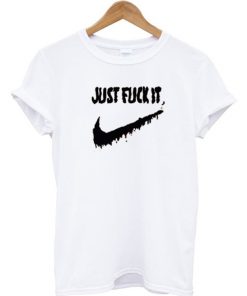 Just Fuck It T-Shirt