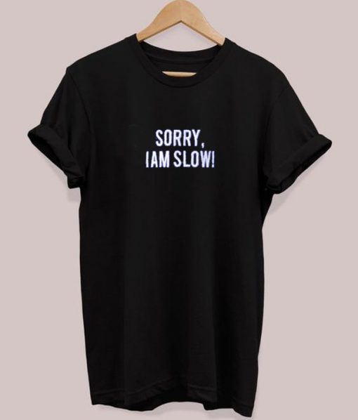 Sorry I Am Slow T-shirt