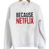 Because Netflix Sweatshirt