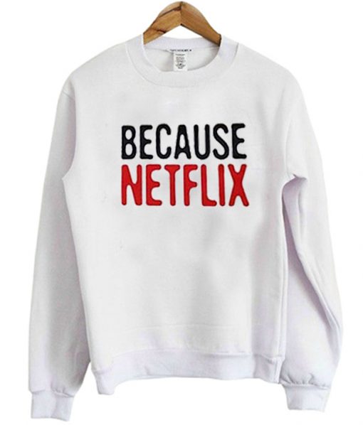 Because Netflix Sweatshirt