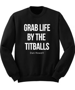 Grab Life By The Titballs Dan Howell Sweatshirt