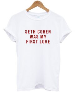 Seth Cohen Was My First Love T shirt