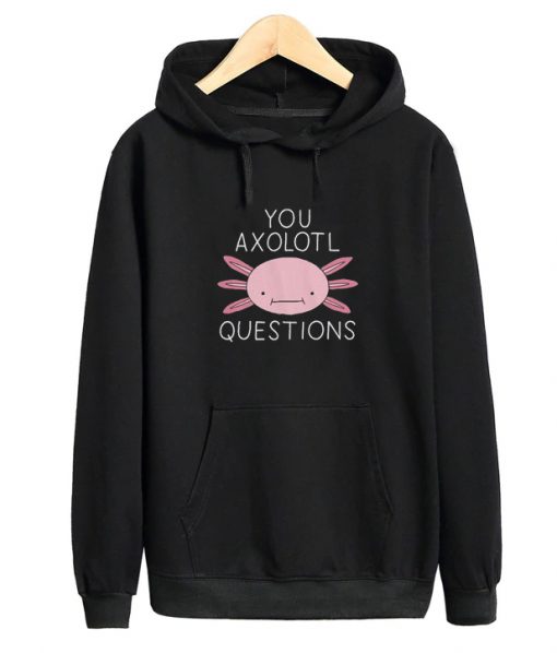 You Oxolotl Questions Hoodie