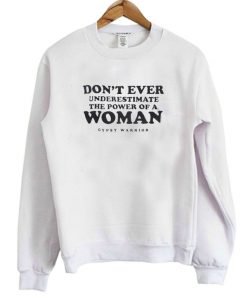 Don't Ever Underestimate The Power of A Woman Sweatshirt