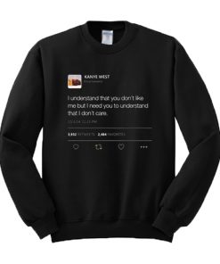 I understand that you don’t like me but I need you to understand that I don't care Kanye West Tweet Sweatshirt