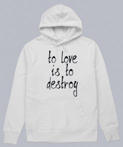 To Love Is To Destroy Hoodie